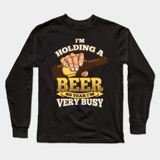 I'm holding a beer, so Yeah I'm very busy - beer drinking Long Sleeve T-Shirt